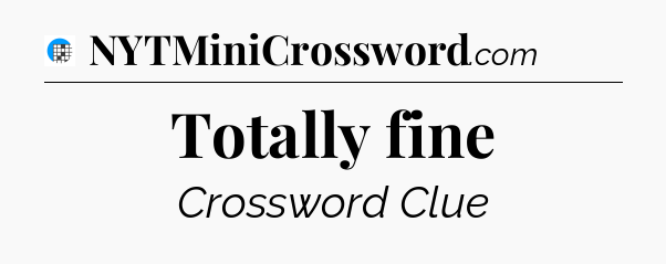 Totally fine Crossword Clue