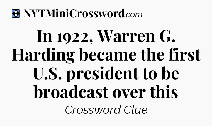 Solution: In 1922, Warren G. Harding became the first U.S. president to be broadcast over this - NYT Mini Crossword