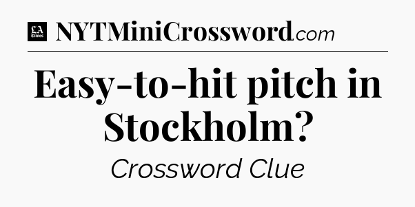 Easy-to-hit pitch in Stockholm - LA Times Crossword