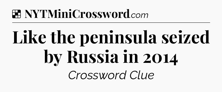 Solution: Like the peninsula seized by Russia in 2014 - NYT Crossword