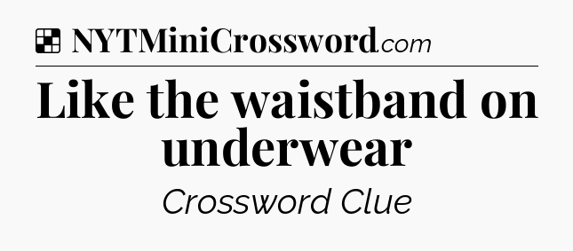 Solution: Like the waistband on underwear - NYT Crossword