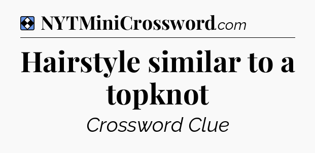 Solution: Hairstyle similar to a topknot - NYT Mini Crossword