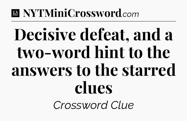 Decisive defeat, and a two-word hint to the answers to the starred clues - LA Times Crossword