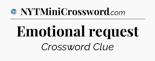 Emotional request Crossword Clue