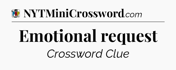 Emotional request Crossword Clue