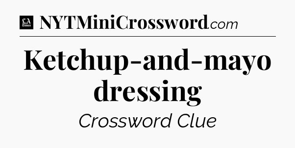 Ketchup-and-mayo dressing - LA Times Crossword