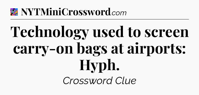 Technology used to screen carry-on bags at airports: Hyph Crossword Clue