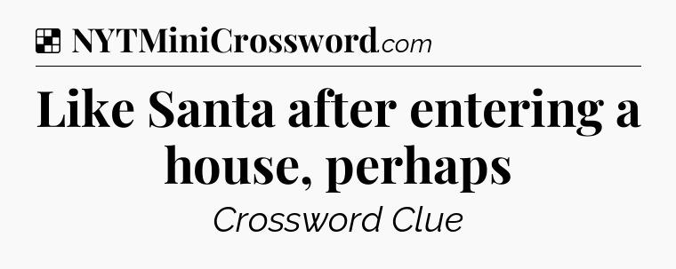 Solution: Like Santa after entering a house, perhaps - NYT Crossword
