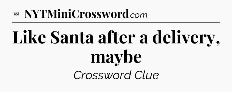Like Santa after a delivery, maybe - WSJ Crossword