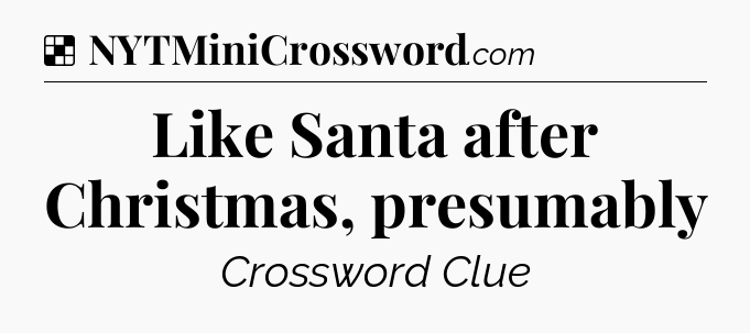 Solution: Like Santa after Christmas, presumably - NYT Crossword