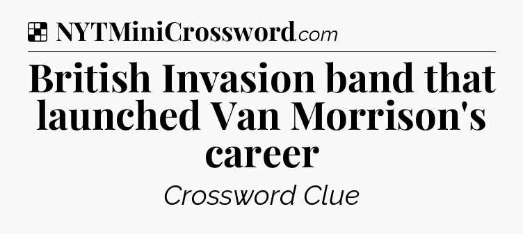 Solution: British Invasion band that launched Van Morrison's career - NYT Crossword