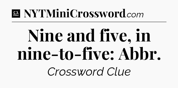 Nine and five, in nine-to-five: Abbr - LA Times Crossword