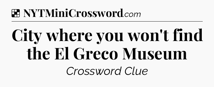 Solution: City where you won't find the El Greco Museum - NYT Crossword