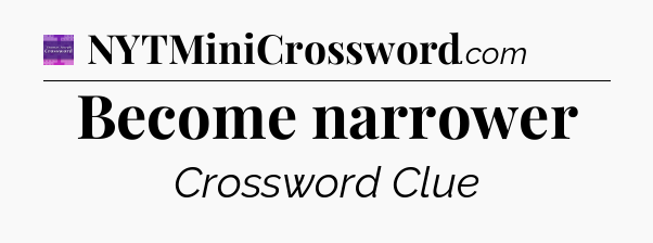 Become narrower - Thomas Joseph Crossword
