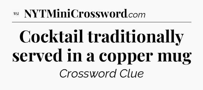 Cocktail traditionally served in a copper mug - WSJ Crossword