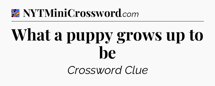 What a puppy grows up to be Crossword Clue