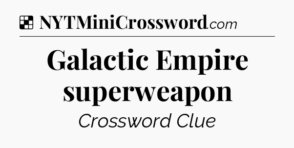 Solution: Galactic Empire superweapon - NYT Crossword