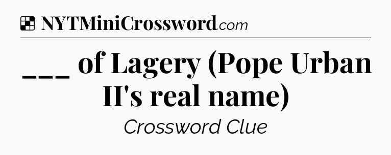 Solution: ___ of Lagery (Pope Urban II's real name) - NYT Crossword