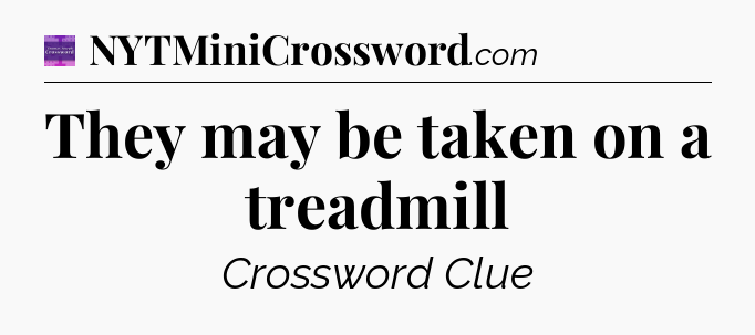 They may be taken on a treadmill - Thomas Joseph Crossword