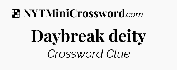 Solution: Daybreak deity - NYT Crossword