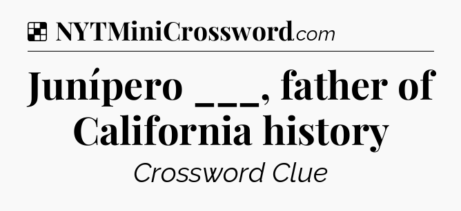 Solution: Junípero ___, father of California history - NYT Crossword