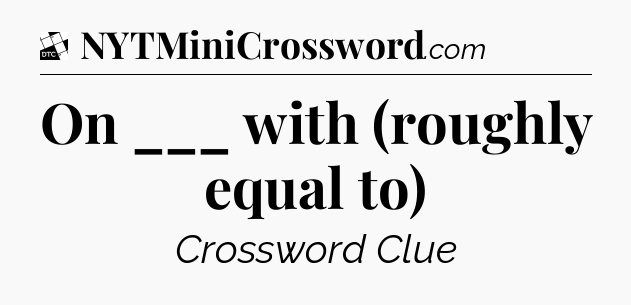 On ___ with (roughly equal to) - Daily Themed Classic Crossword