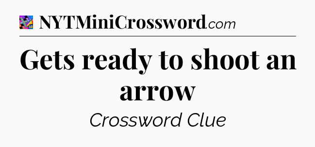 Gets ready to shoot an arrow Crossword Clue