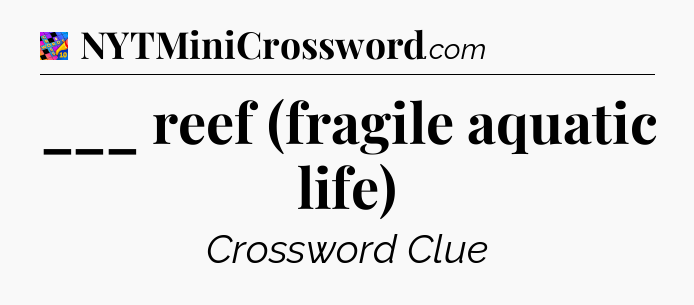 ___ reef (fragile aquatic life) Crossword Clue