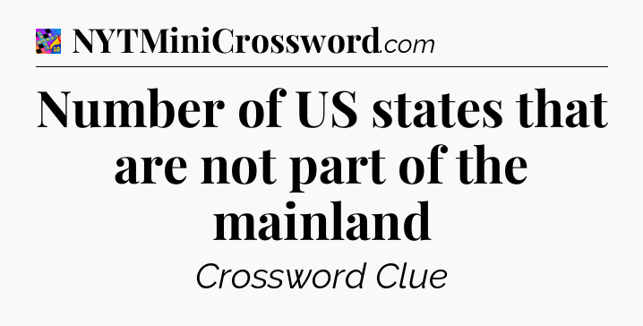 Number of US states that are not part of the mainland Crossword Clue