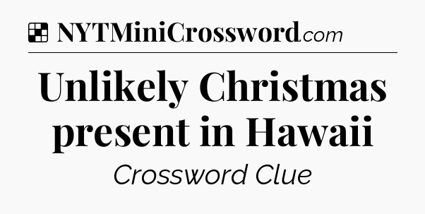 Solution: Unlikely Christmas present in Hawaii - NYT Crossword