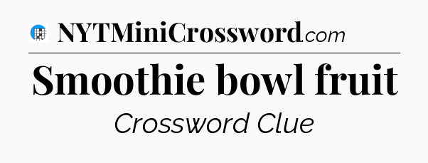 Smoothie bowl fruit Crossword Clue