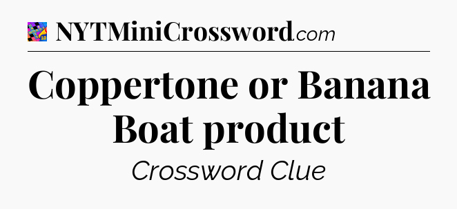 Coppertone or Banana Boat product Crossword Clue