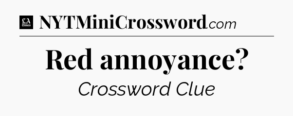 Red annoyance - LA Times Crossword