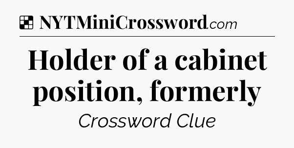Solution: Holder of a cabinet position, formerly - NYT Crossword