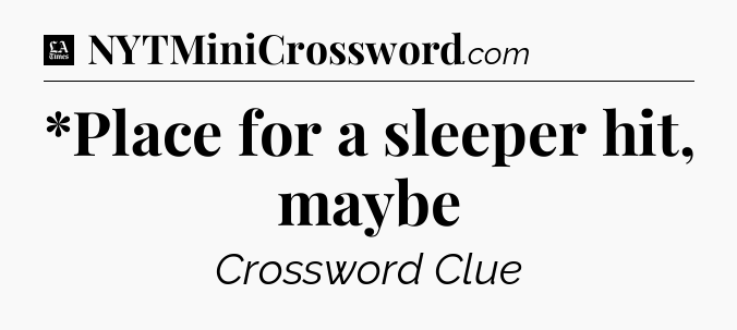 *Place for a sleeper hit, maybe - LA Times Crossword