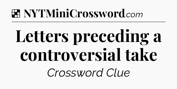 Solution: Letters preceding a controversial take - NYT Crossword