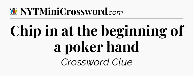 Chip in at the beginning of a poker hand Crossword Clue