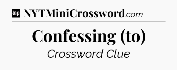 Confessing (to) Crossword Clue