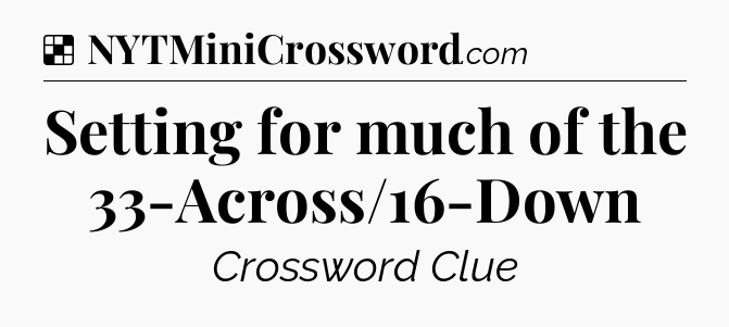 Solution: Setting for much of the 33-Across/16-Down - NYT Crossword