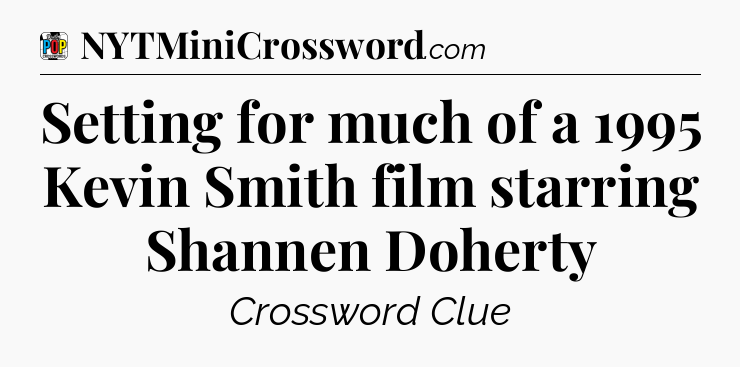 Setting for much of a 1995 Kevin Smith film starring Shannen Doherty Crossword Clue