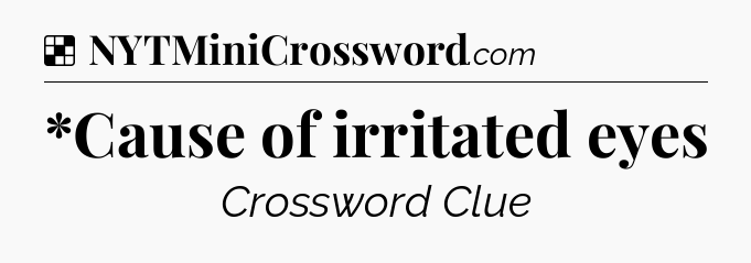 Solution: *Cause of irritated eyes - NYT Crossword