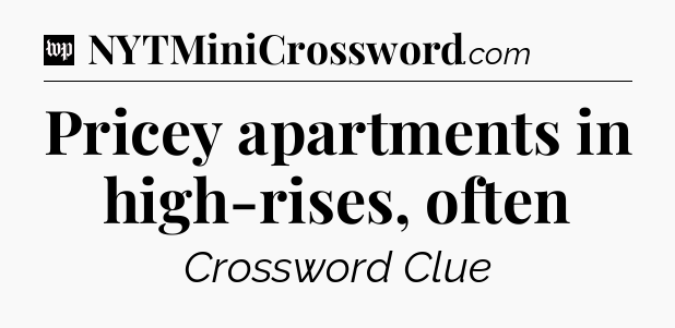Pricey apartments in high-rises, often Crossword Clue