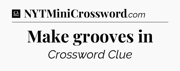 Make grooves in - LA Times Crossword