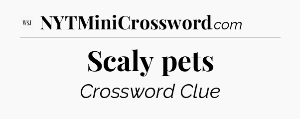 Scaly pets - WSJ Crossword