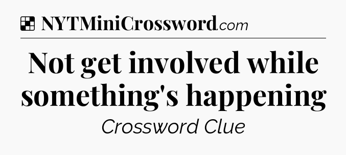 Solution: Not get involved while something's happening - NYT Crossword