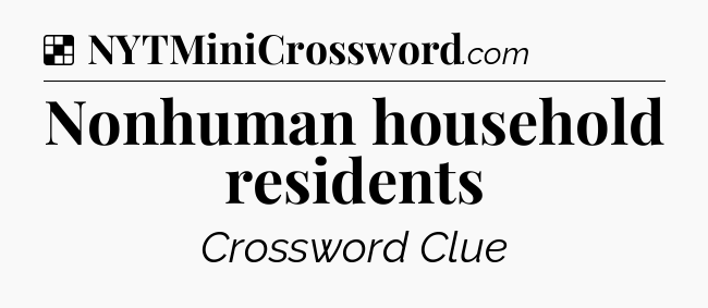 Solution: Nonhuman household residents - NYT Crossword
