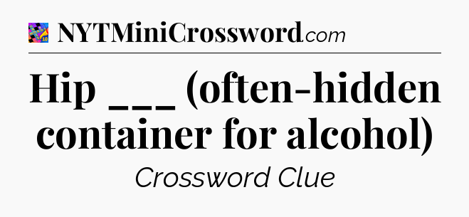 Hip ___ (often-hidden container for alcohol) Crossword Clue