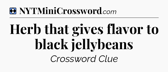 Solution: Herb that gives flavor to black jellybeans - NYT Mini Crossword