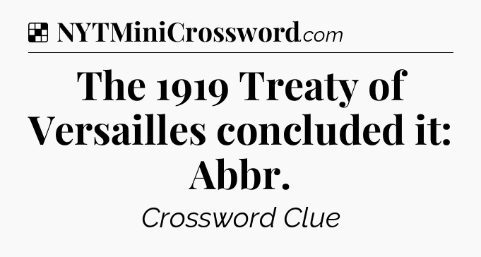 Solution: The 1919 Treaty of Versailles concluded it: Abbr - NYT Crossword