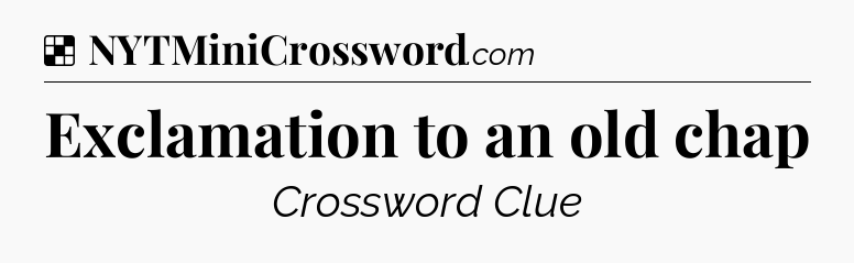 Solution: Exclamation to an old chap - NYT Crossword